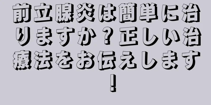 前立腺炎は簡単に治りますか？正しい治療法をお伝えします！