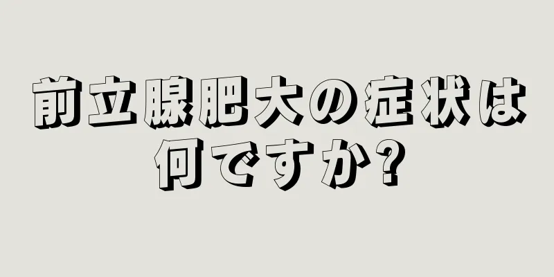 前立腺肥大の症状は何ですか?