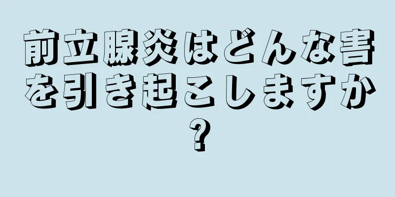 前立腺炎はどんな害を引き起こしますか?