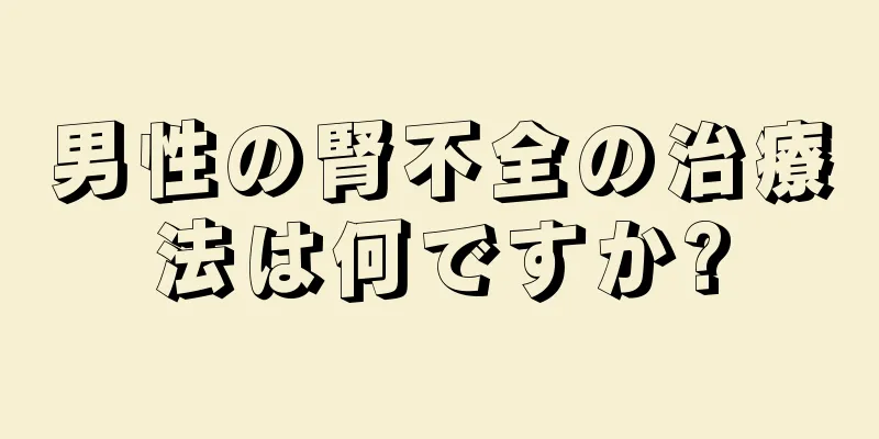 男性の腎不全の治療法は何ですか?