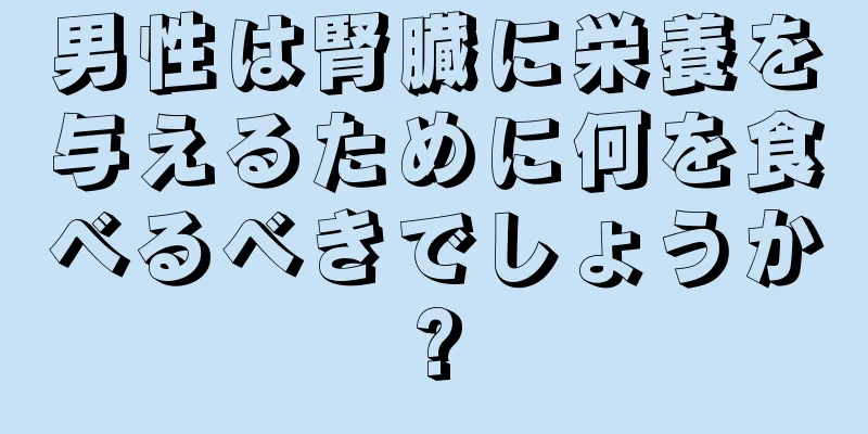 男性は腎臓に栄養を与えるために何を食べるべきでしょうか?