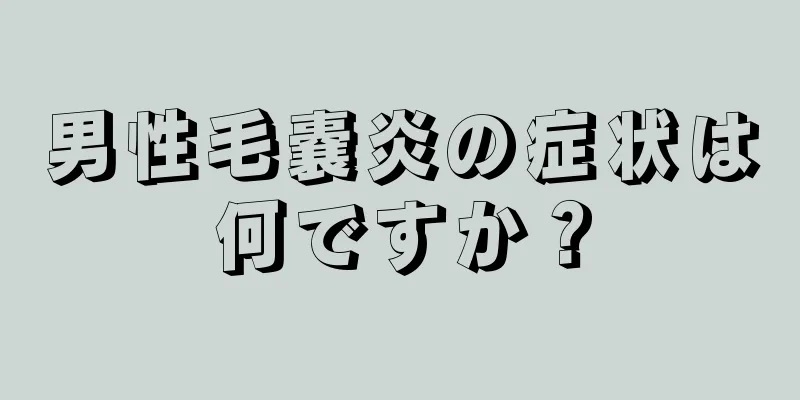 男性毛嚢炎の症状は何ですか？
