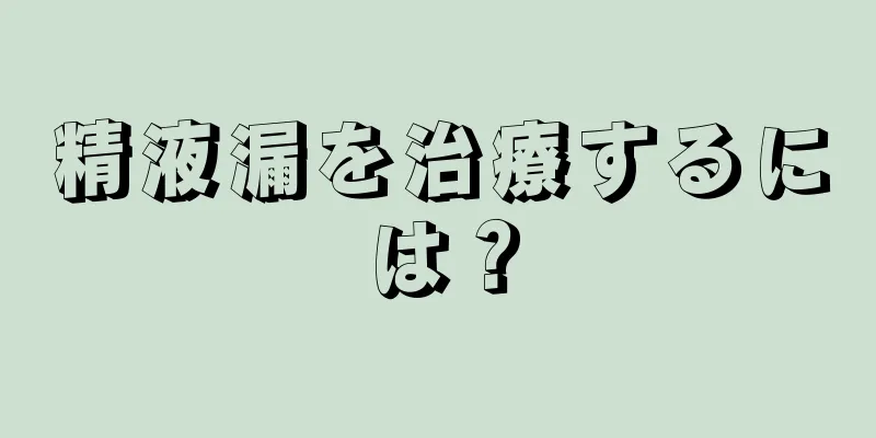 精液漏を治療するには？