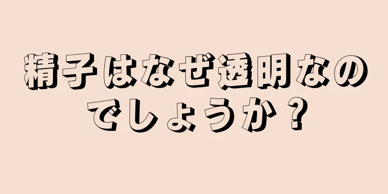 精子はなぜ透明なのでしょうか？