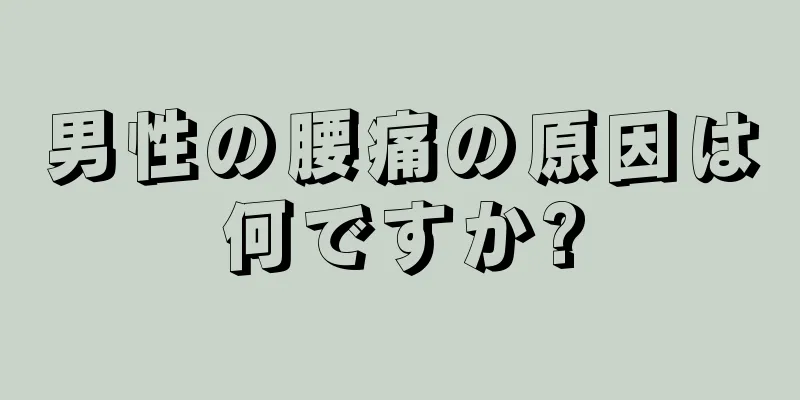 男性の腰痛の原因は何ですか?