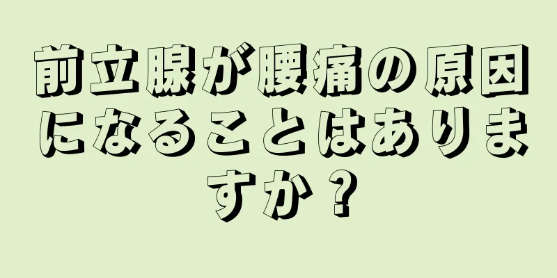 前立腺が腰痛の原因になることはありますか？