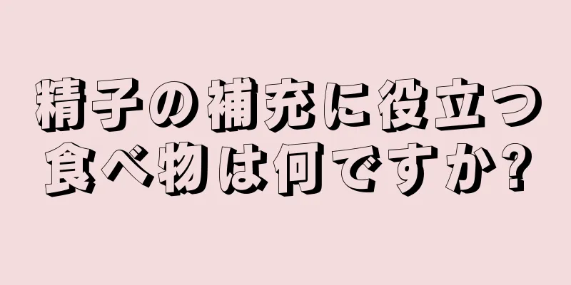 精子の補充に役立つ食べ物は何ですか?