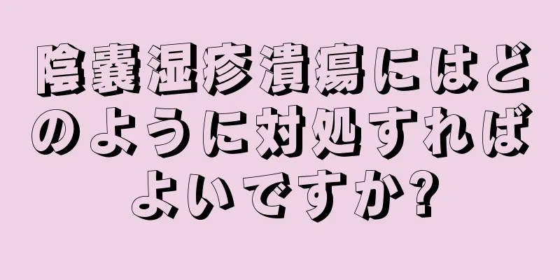 陰嚢湿疹潰瘍にはどのように対処すればよいですか?