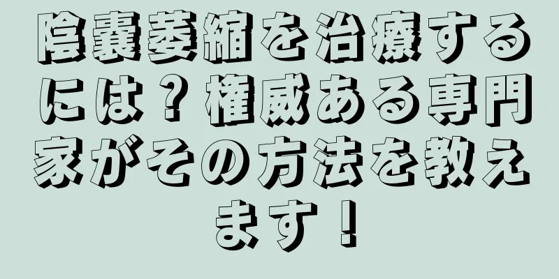 陰嚢萎縮を治療するには？権威ある専門家がその方法を教えます！