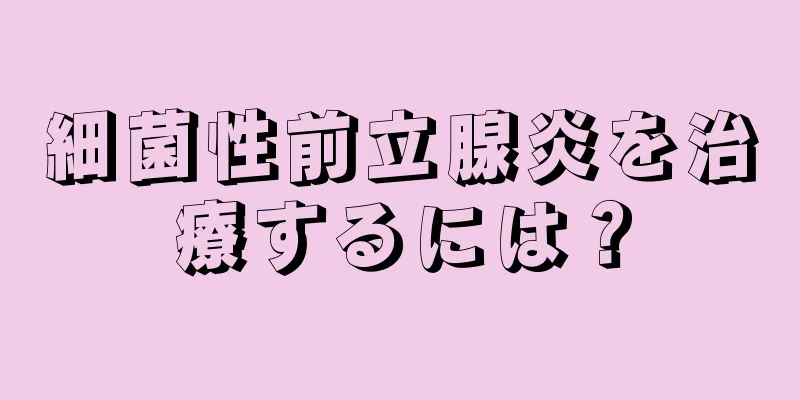 細菌性前立腺炎を治療するには？