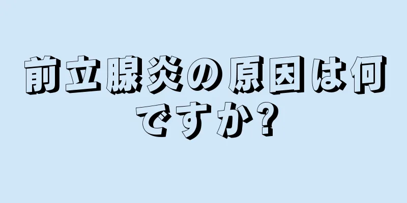 前立腺炎の原因は何ですか?