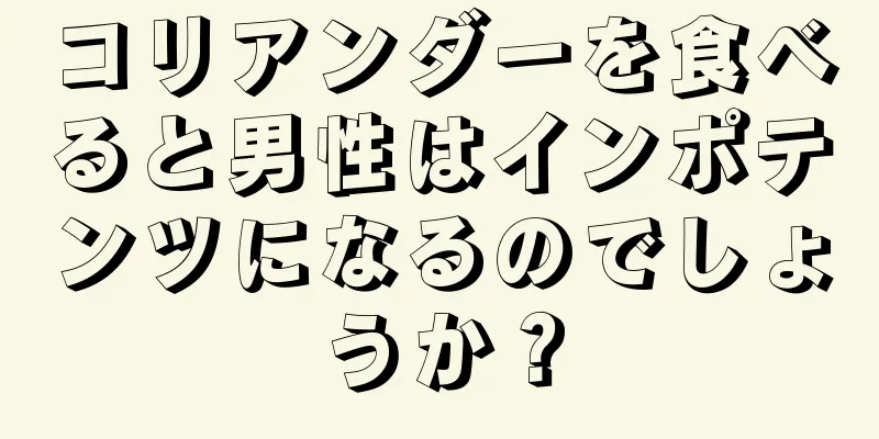 コリアンダーを食べると男性はインポテンツになるのでしょうか？