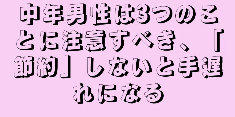 中年男性は3つのことに注意すべき、「節約」しないと手遅れになる