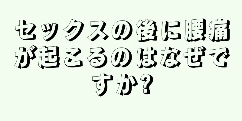 セックスの後に腰痛が起こるのはなぜですか?