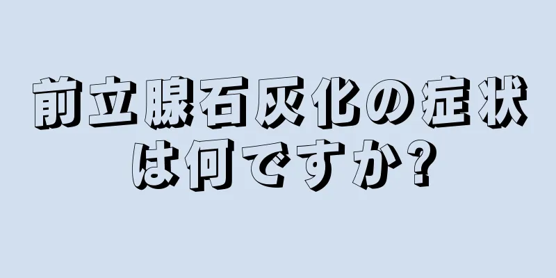 前立腺石灰化の症状は何ですか?