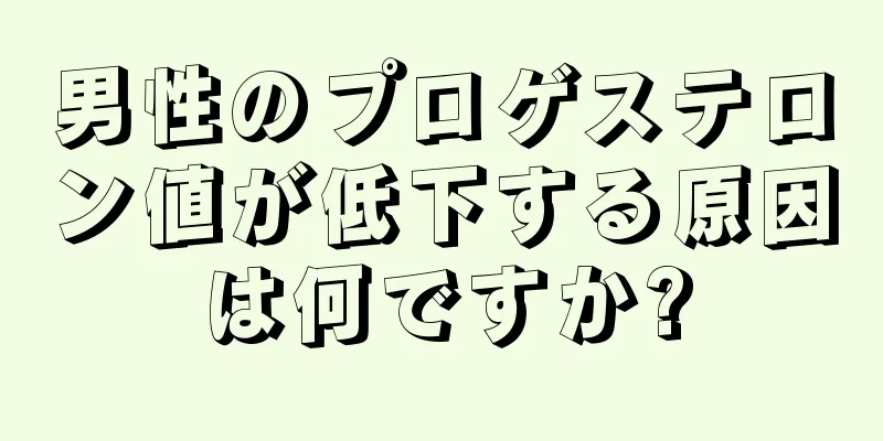 男性のプロゲステロン値が低下する原因は何ですか?