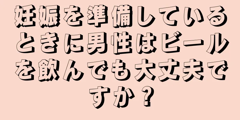 妊娠を準備しているときに男性はビールを飲んでも大丈夫ですか？