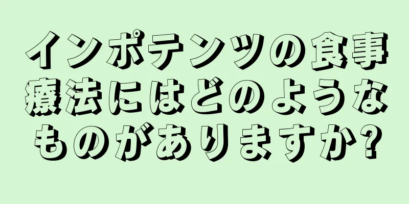 インポテンツの食事療法にはどのようなものがありますか?