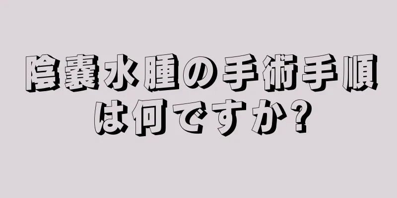 陰嚢水腫の手術手順は何ですか?