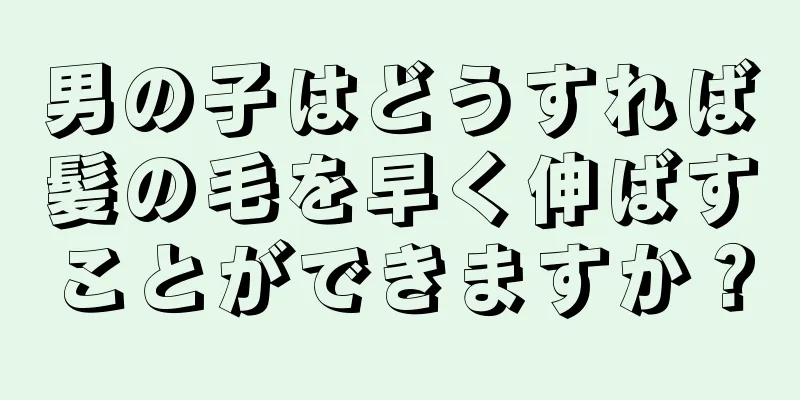 男の子はどうすれば髪の毛を早く伸ばすことができますか？