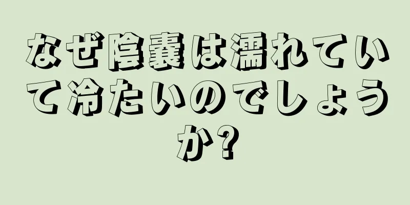 なぜ陰嚢は濡れていて冷たいのでしょうか?