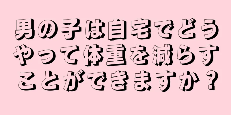 男の子は自宅でどうやって体重を減らすことができますか？