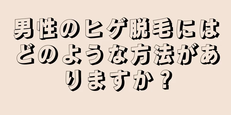男性のヒゲ脱毛にはどのような方法がありますか？