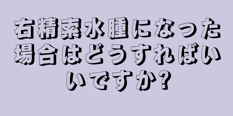 右精索水腫になった場合はどうすればいいですか?