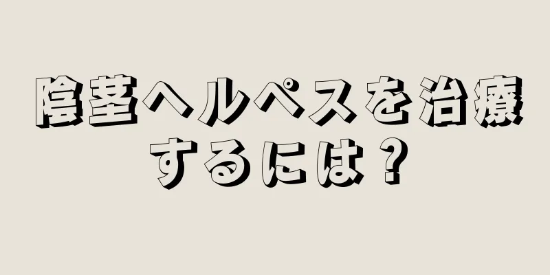 陰茎ヘルペスを治療するには？