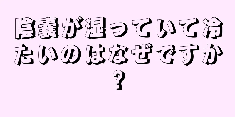 陰嚢が湿っていて冷たいのはなぜですか?