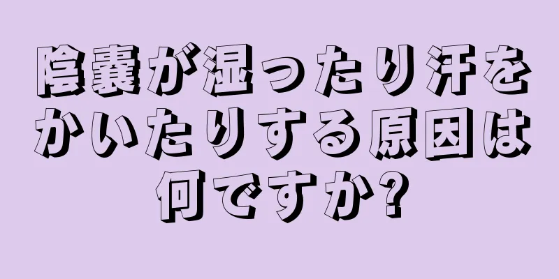 陰嚢が湿ったり汗をかいたりする原因は何ですか?