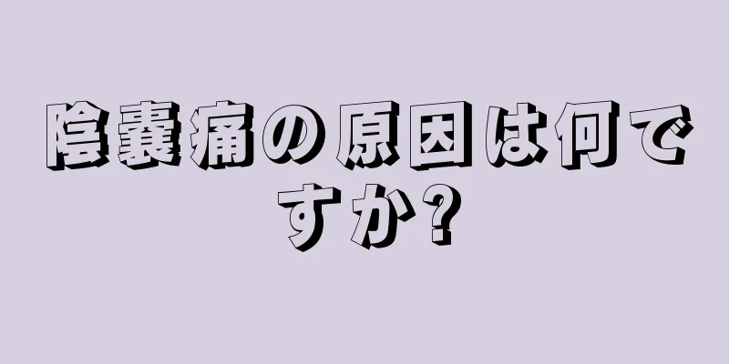 陰嚢痛の原因は何ですか?