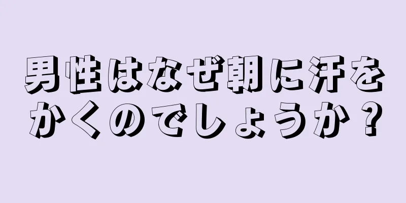男性はなぜ朝に汗をかくのでしょうか？