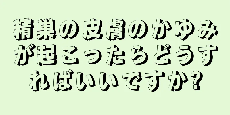 精巣の皮膚のかゆみが起こったらどうすればいいですか?