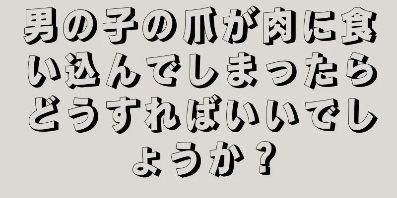 男の子の爪が肉に食い込んでしまったらどうすればいいでしょうか？