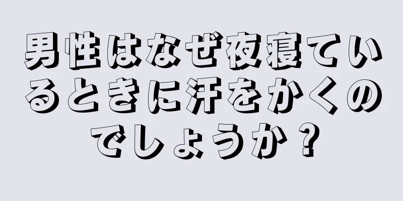 男性はなぜ夜寝ているときに汗をかくのでしょうか？