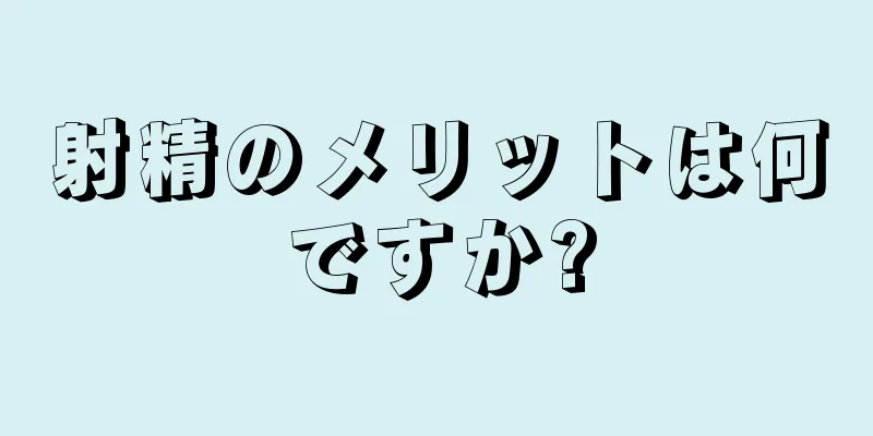 射精のメリットは何ですか?