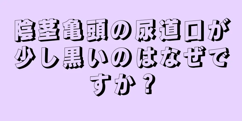陰茎亀頭の尿道口が少し黒いのはなぜですか？