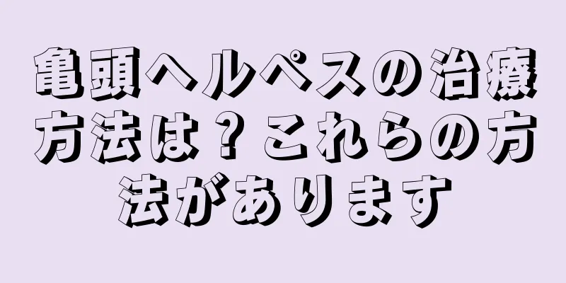 亀頭ヘルペスの治療方法は？これらの方法があります