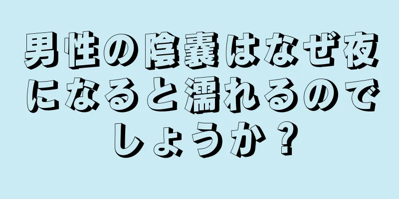 男性の陰嚢はなぜ夜になると濡れるのでしょうか？