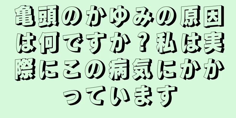 亀頭のかゆみの原因は何ですか？私は実際にこの病気にかかっています