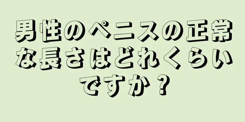 男性のペニスの正常な長さはどれくらいですか？