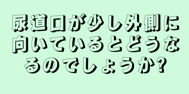 尿道口が少し外側に向いているとどうなるのでしょうか?