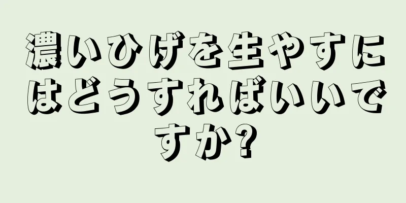 濃いひげを生やすにはどうすればいいですか?