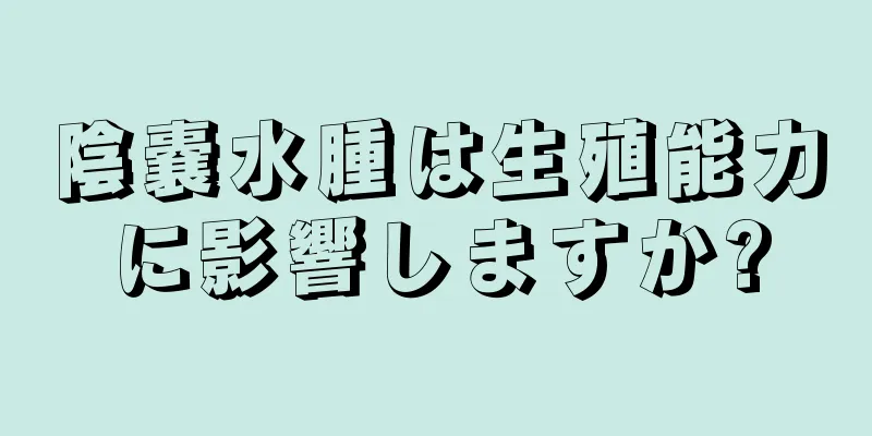 陰嚢水腫は生殖能力に影響しますか?