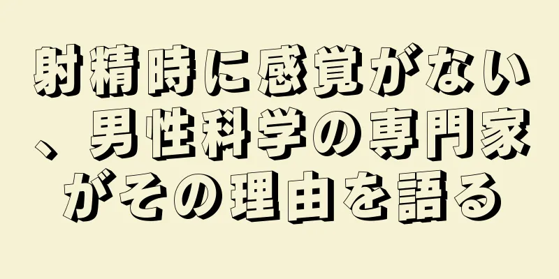 射精時に感覚がない、男性科学の専門家がその理由を語る