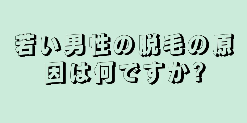 若い男性の脱毛の原因は何ですか?