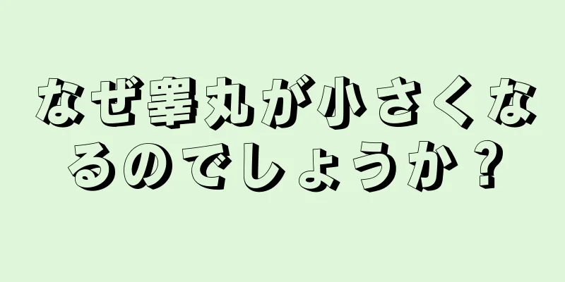 なぜ睾丸が小さくなるのでしょうか？