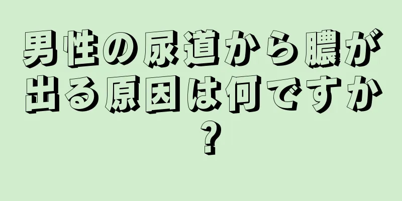 男性の尿道から膿が出る原因は何ですか？