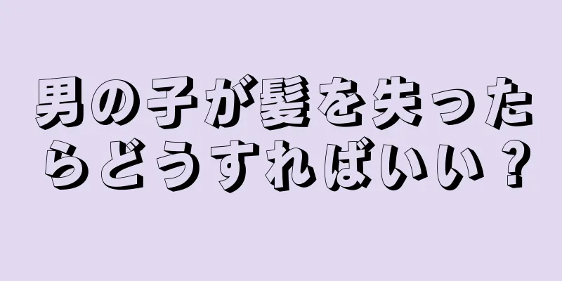 男の子が髪を失ったらどうすればいい？